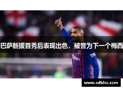 巴萨新援首秀后表现出色，被誉为下一个梅西