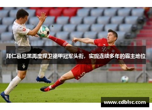 拜仁慕尼黑再度捍卫德甲冠军头衔，实现连续多年的霸主地位