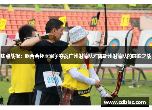 焦点战报：联合会杯季军争夺战广州射箭队对阵衢州射箭队的巅峰之战