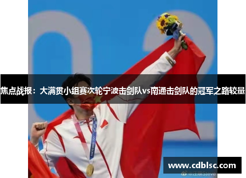 焦点战报：大满贯小组赛次轮宁波击剑队vs南通击剑队的冠军之路较量