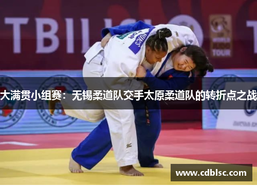 大满贯小组赛：无锡柔道队交手太原柔道队的转折点之战
