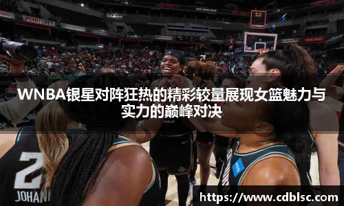 WNBA银星对阵狂热的精彩较量展现女篮魅力与实力的巅峰对决
