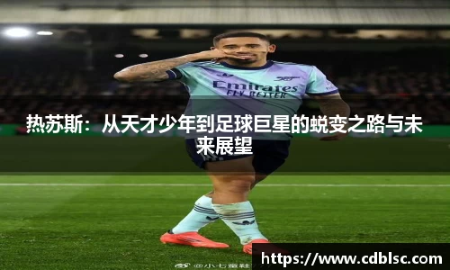 热苏斯：从天才少年到足球巨星的蜕变之路与未来展望