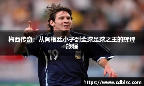 梅西传奇：从阿根廷小子到全球足球之王的辉煌旅程